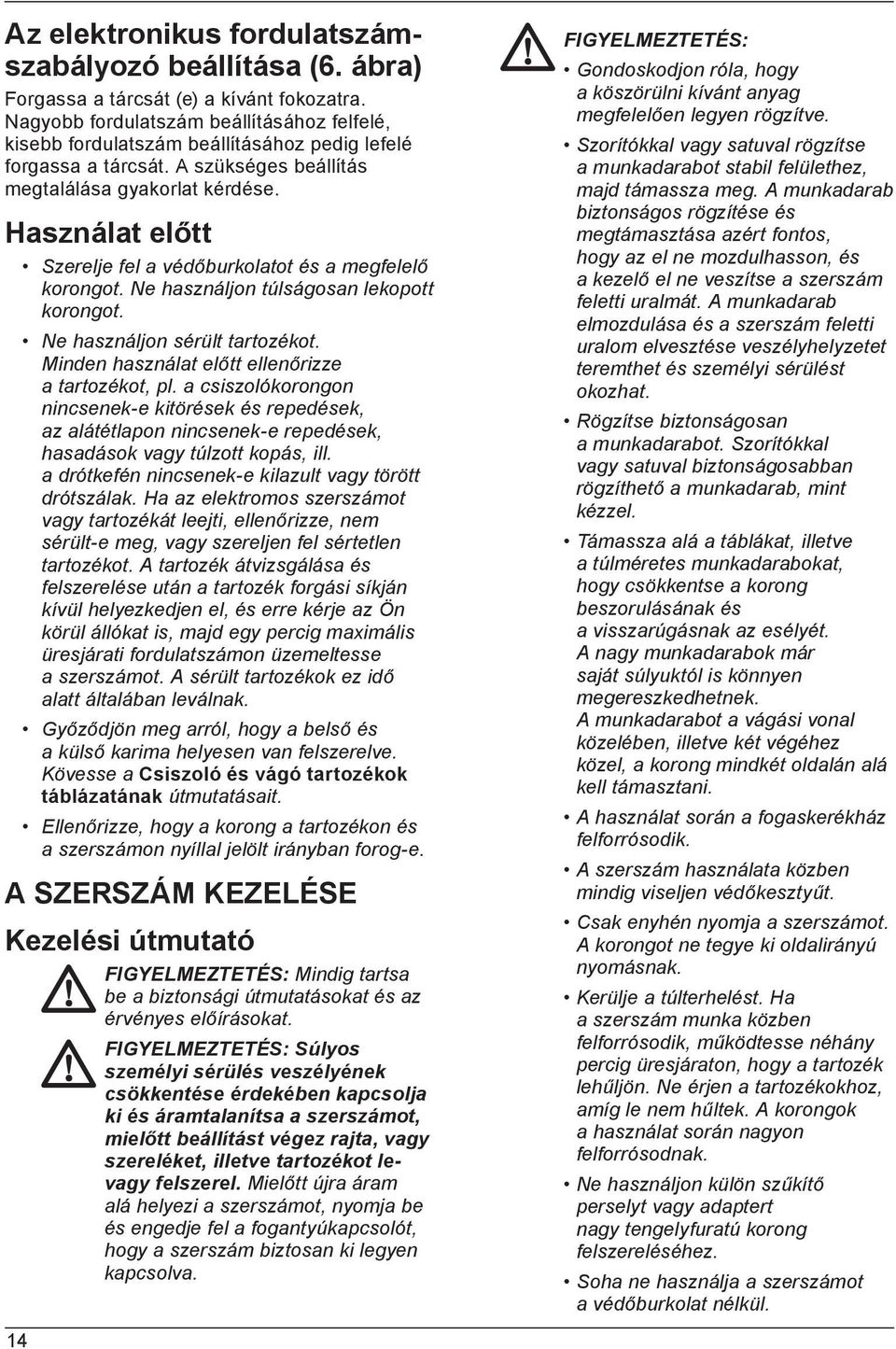 Használat előtt Szerelje fel a védőburkolatot és a megfelelő korongot. Ne használjon túlságosan lekopott korongot. 14 Ne használjon sérült tartozékot.