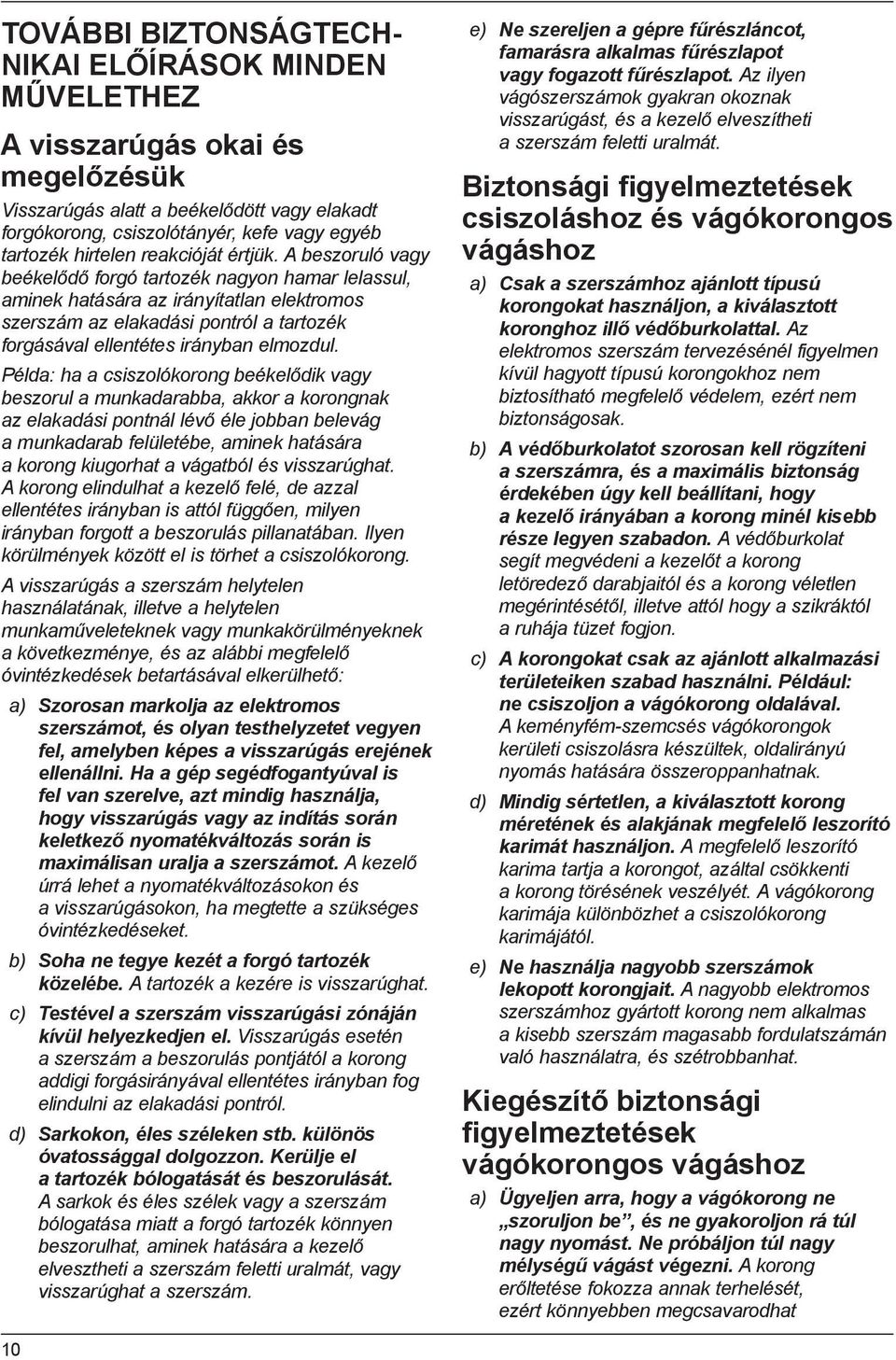 A beszoruló vagy beékelődő forgó tartozék nagyon hamar lelassul, aminek hatására az irányítatlan elektromos szerszám az elakadási pontról a tartozék forgásával ellentétes irányban elmozdul.