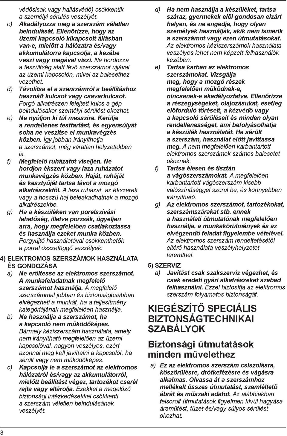 Ne hordozza a feszültség alatt lévő szerszámot ujjával az üzemi kapcsolón, mivel az balesethez vezethet. d) Távolítsa el a szerszámról a beállításhoz használt kulcsot vagy csavarkulcsot.