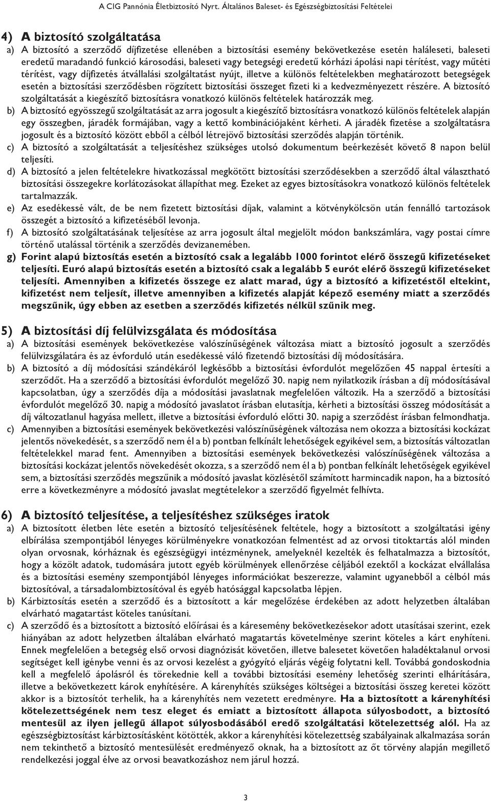 eredetű maradandó funkció károsodási, baleseti vagy betegségi eredetű kórházi ápolási napi térítést, vagy műtéti térítést, vagy díjfizetés átvállalási szolgáltatást nyújt, illetve a különös