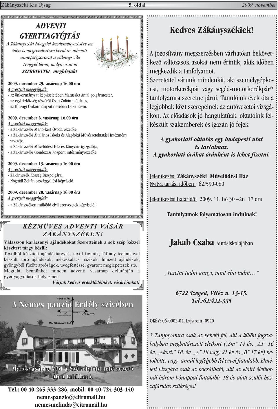 2009. november 29. vasárnap 16.00 óra - az önkormányzat képviseletében Matuszka Antal polgármester, - az egyházközség részérõl Cseh Zoltán plébános, - az Ifjúsági Önkormányzat nevében Daka Ervin.