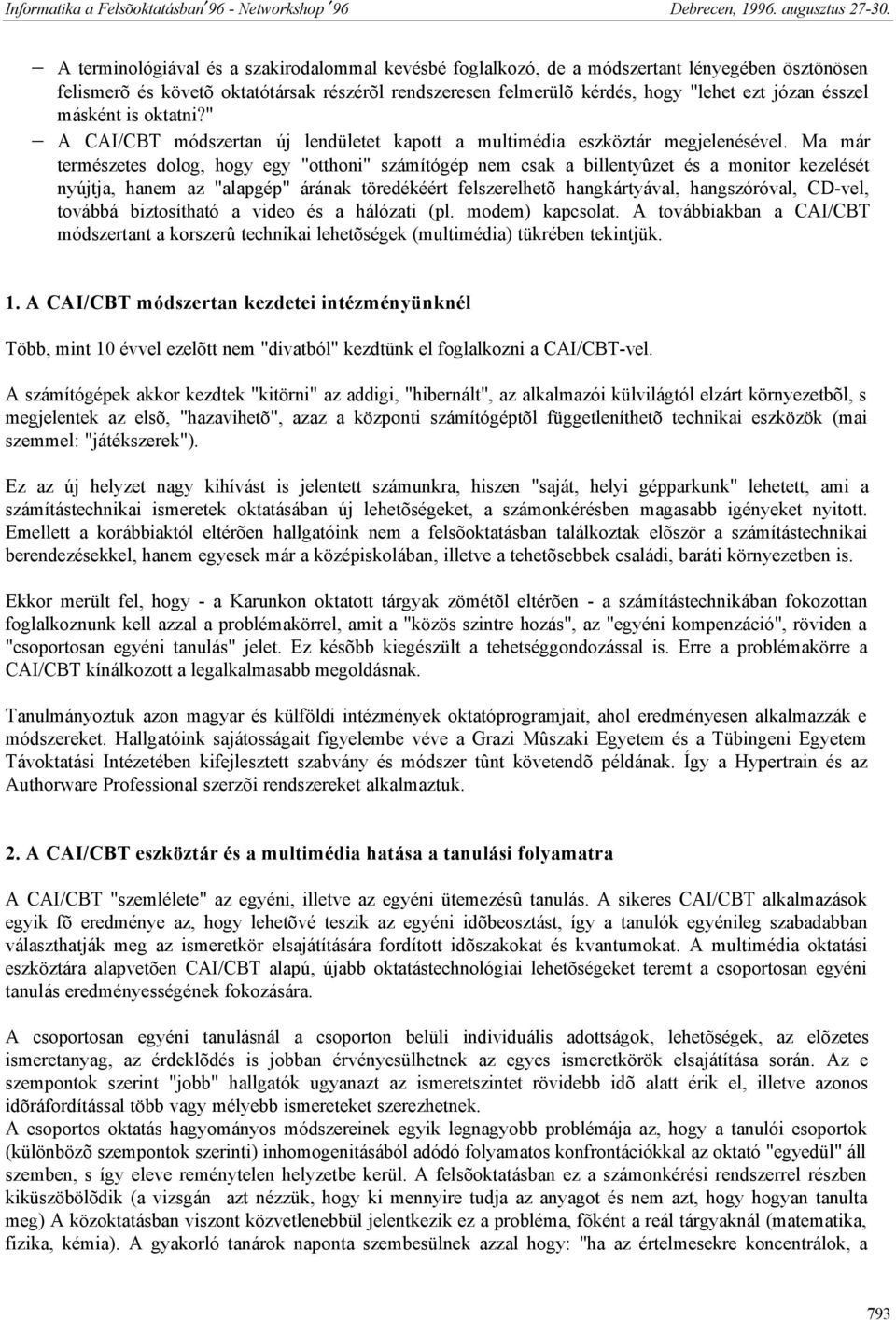 Ma már természetes dolog, hogy egy "otthoni" számítógép nem csak a billentyûzet és a monitor kezelését nyújtja, hanem az "alapgép" árának töredékéért felszerelhetõ hangkártyával, hangszóróval,
