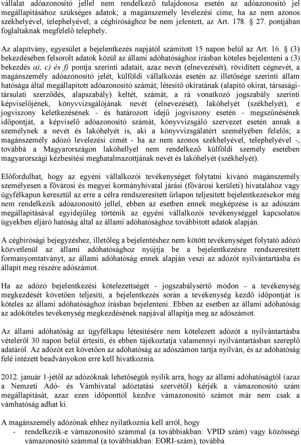 (3) bekezdésében felsorolt adatok közül az állami adóhatósághoz írásban köteles bejelenteni a (3) bekezdés a), c) és f) pontja szerinti adatait, azaz nevét (elnevezését), rövidített cégnevét, a