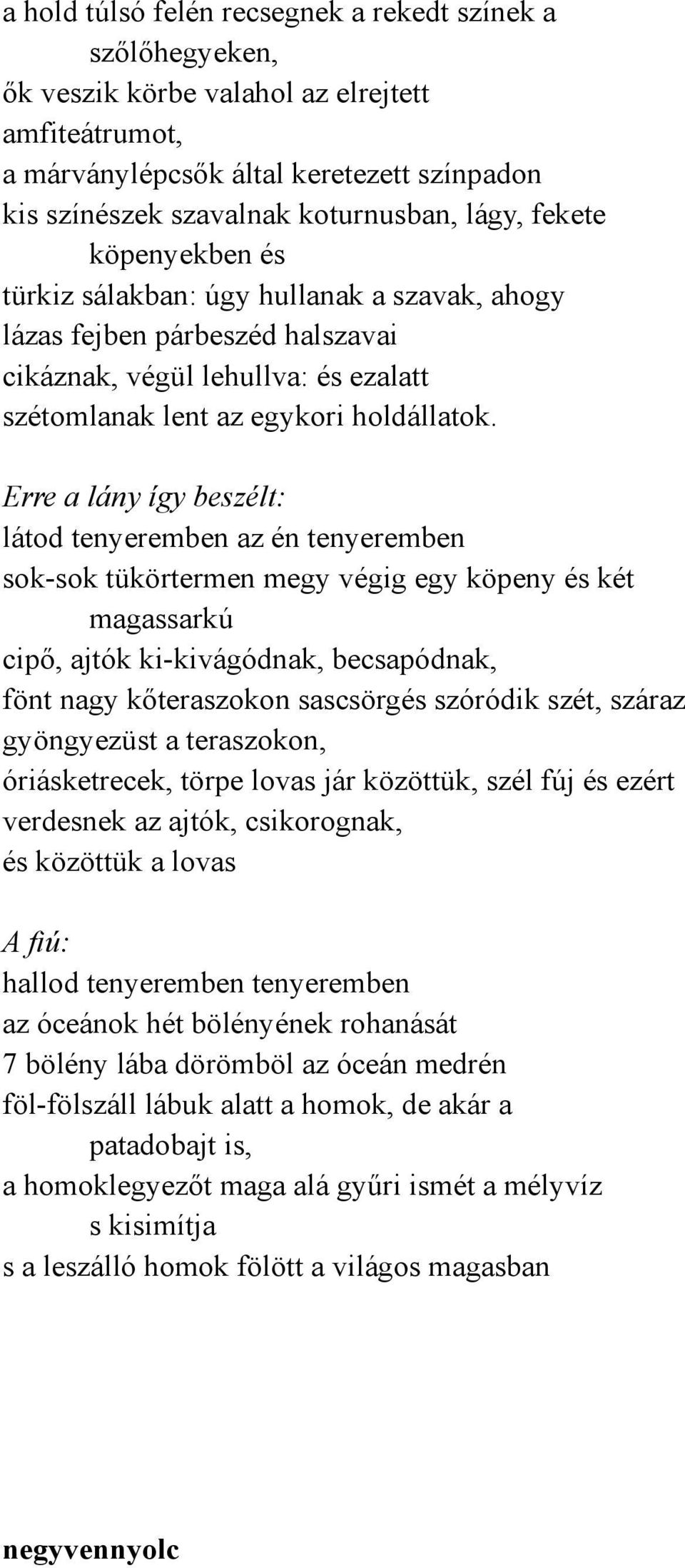 Erre a lány így beszélt: látod tenyeremben az én tenyeremben sok-sok tükörtermen megy végig egy köpeny és két magassarkú cipő, ajtók ki-kivágódnak, becsapódnak, fönt nagy kőteraszokon sascsörgés