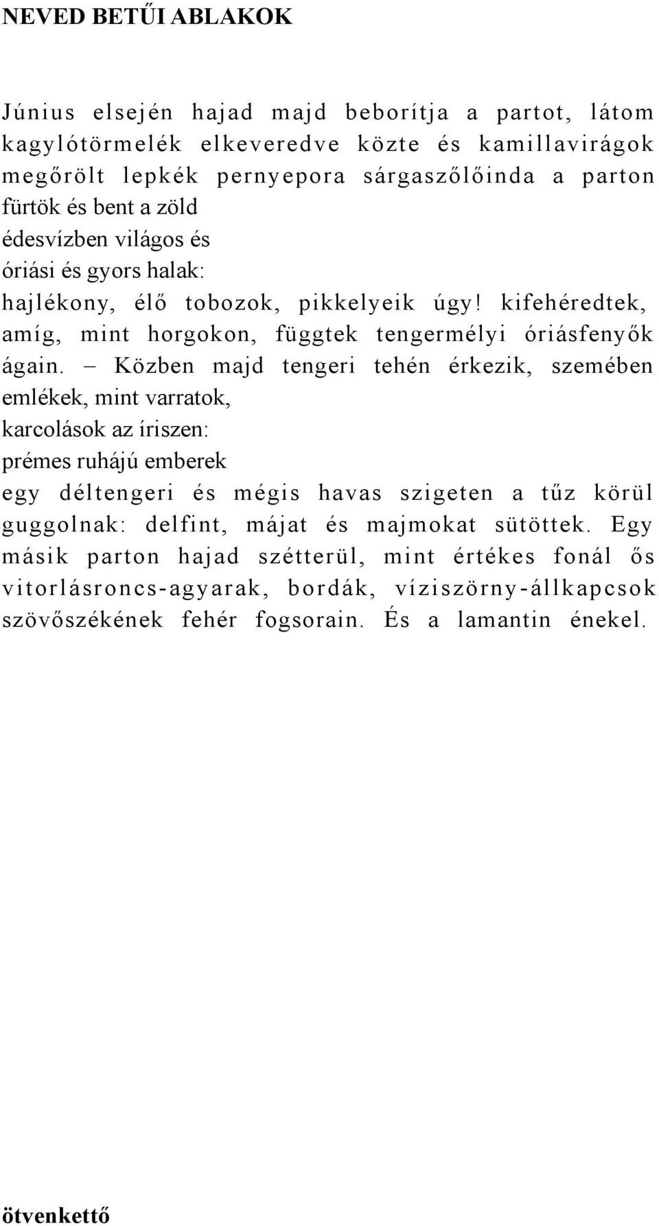 Közben majd tengeri tehén érkezik, szemében emlékek, mint varratok, karcolások az íriszen: prémes ruhájú emberek egy déltengeri és mégis havas szigeten a tűz körül guggolnak: delfint,