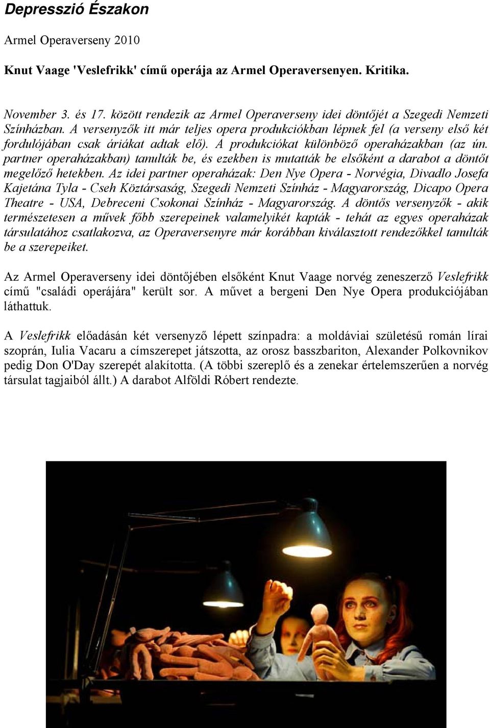 A produkciókat különböző operaházakban (az ún. partner operaházakban) tanulták be, és ezekben is mutatták be elsőként a darabot a döntőt megelőző hetekben.