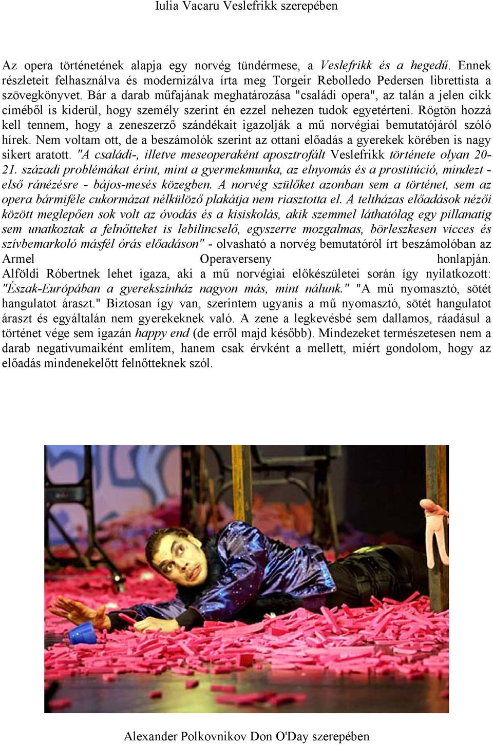 Bár a darab műfajának meghatározása "családi opera", az talán a jelen cikk címéből is kiderül, hogy személy szerint én ezzel nehezen tudok egyetérteni.