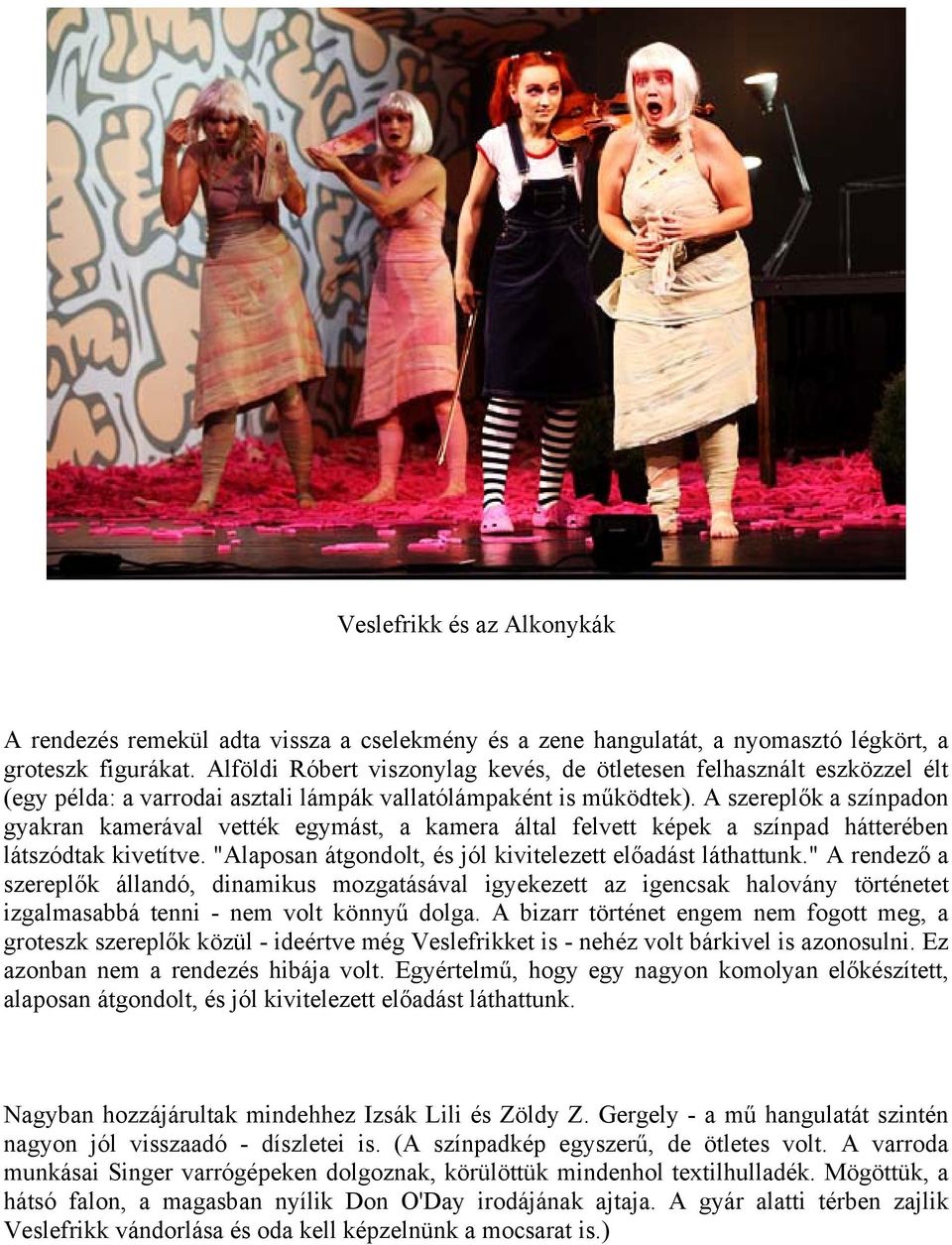 A szereplők a színpadon gyakran kamerával vették egymást, a kamera által felvett képek a színpad hátterében látszódtak kivetítve. "Alaposan átgondolt, és jól kivitelezett előadást láthattunk.