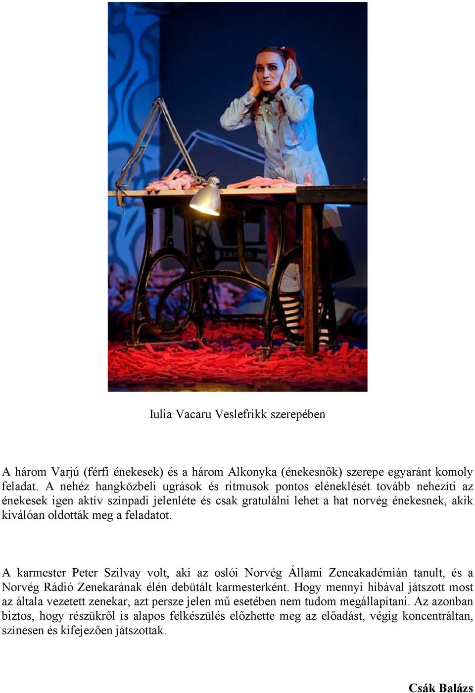 oldották meg a feladatot. A karmester Peter Szilvay volt, aki az oslói Norvég Állami Zeneakadémián tanult, és a Norvég Rádió Zenekarának élén debütált karmesterként.