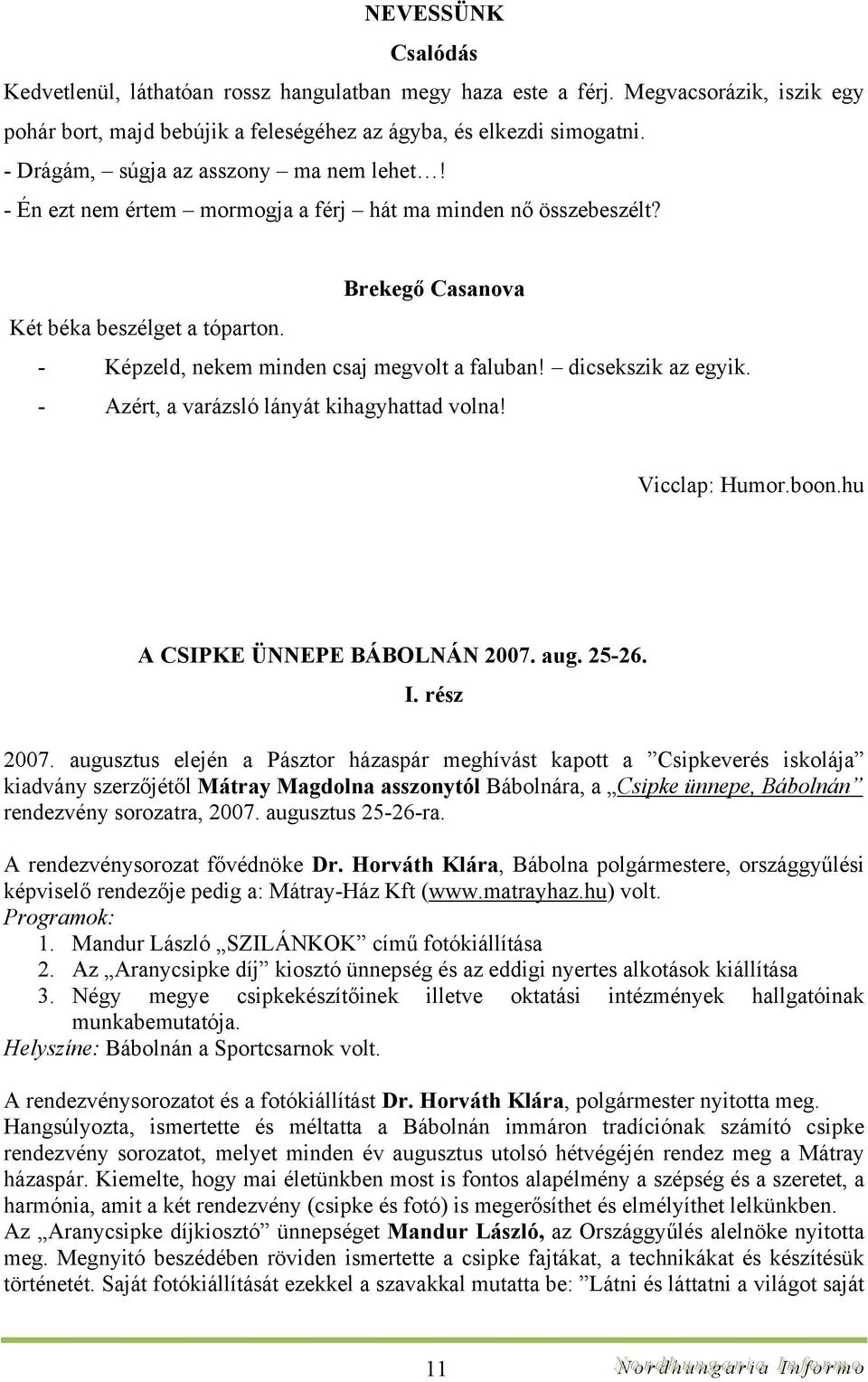 - Képzeld, nekem minden csaj megvolt a faluban! dicsekszik az egyik. - Azért, a varázsló lányát kihagyhattad volna! Vicclap: Humor.boon.hu A CSIPKE ÜNNEPE BÁBOLNÁN 2007. aug. 25-26. I. rész 2007.