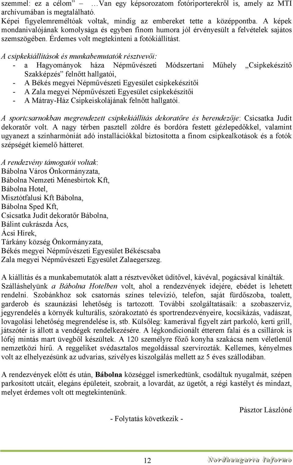 A csipkekiállítások és munkabemutatók résztvevői: - a Hagyományok háza Népművészeti Módszertani Műhely Csipkekészítő Szakképzés felnőtt hallgatói, - A Békés megyei Népművészeti Egyesület