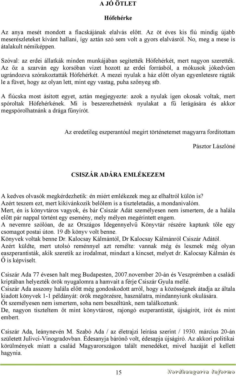 Az őz a szarván egy korsóban vizet hozott az erdei forrásból, a mókusok jókedvűen ugrándozva szórakoztatták Hófehérkét.