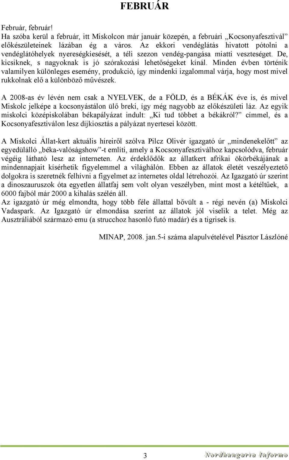 Minden évben történik valamilyen különleges esemény, produkció, így mindenki izgalommal várja, hogy most mivel rukkolnak elő a különböző művészek.