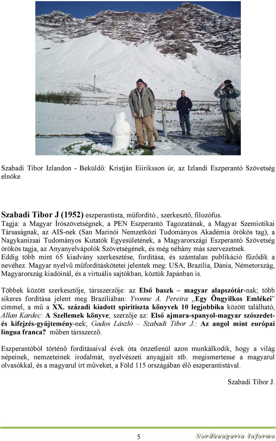 Egyesületének, a Magyarországi Eszperantó Szövetség örökös tagja, az Anyanyelvápolók Szövetségének, és még néhány más szervezetnek.