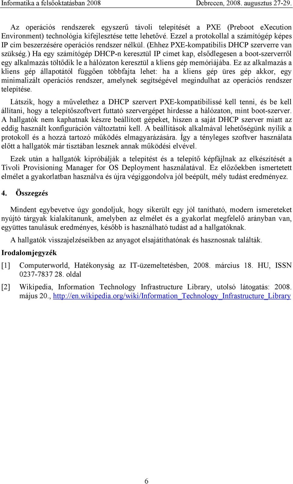 ) Ha egy számítógép DHCP-n keresztül IP címet kap, elsődlegesen a boot-szerverről egy alkalmazás töltődik le a hálózaton keresztül a kliens gép memóriájába.