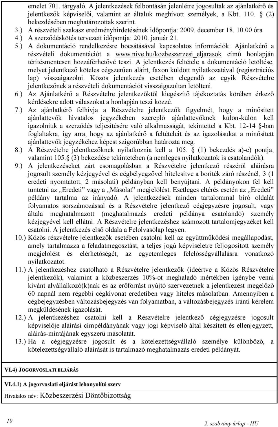 ) A dokumentáció rendelkezésre bocsátásával kapcsolatos információk: Ajánlatkérő a részvételi dokumentációt a www.nive.hu/kozbeszerzesi_eljarasok című honlapján térítésmentesen hozzáférhetővé teszi.