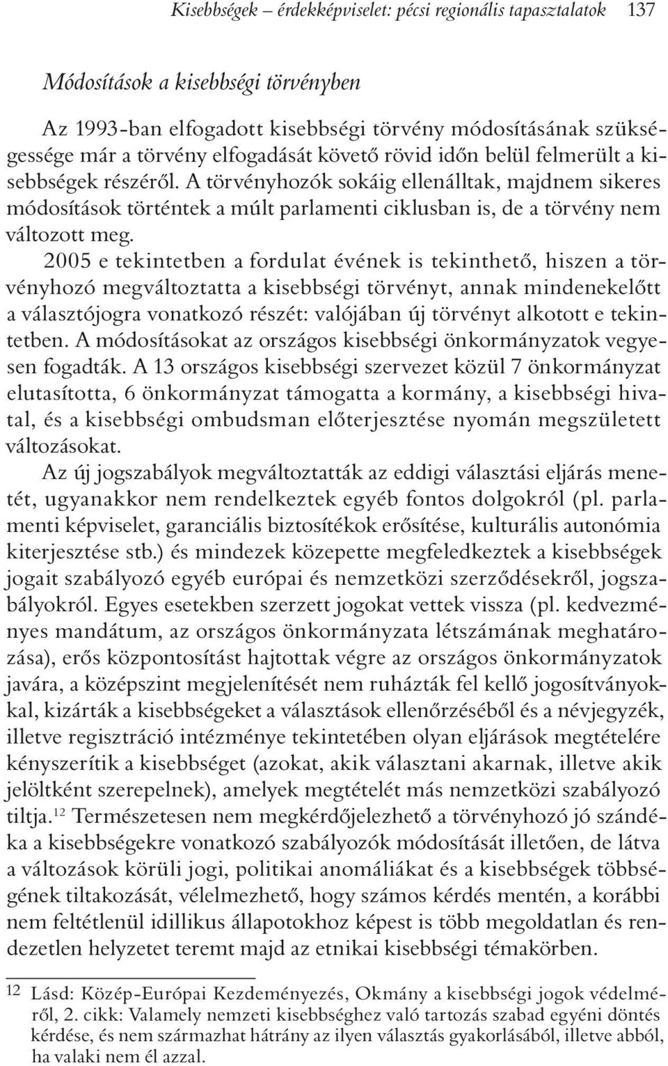 2005 e tekintetben a fordulat évének is tekinthetõ, hiszen a törvényhozó megváltoztatta a kisebbségi törvényt, annak mindenekelõtt a választójogra vonatkozó részét: valójában új törvényt alkotott e