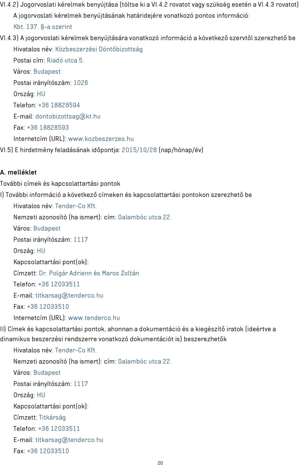 Város: Budapest Postai irányítószám: 1026 Ország: HU Telefon: +36 18828594 E-mail: dontobizottsag@kt.hu Fax: +36 18828593 Internetcím (URL): www.kozbeszerzes.hu VI.