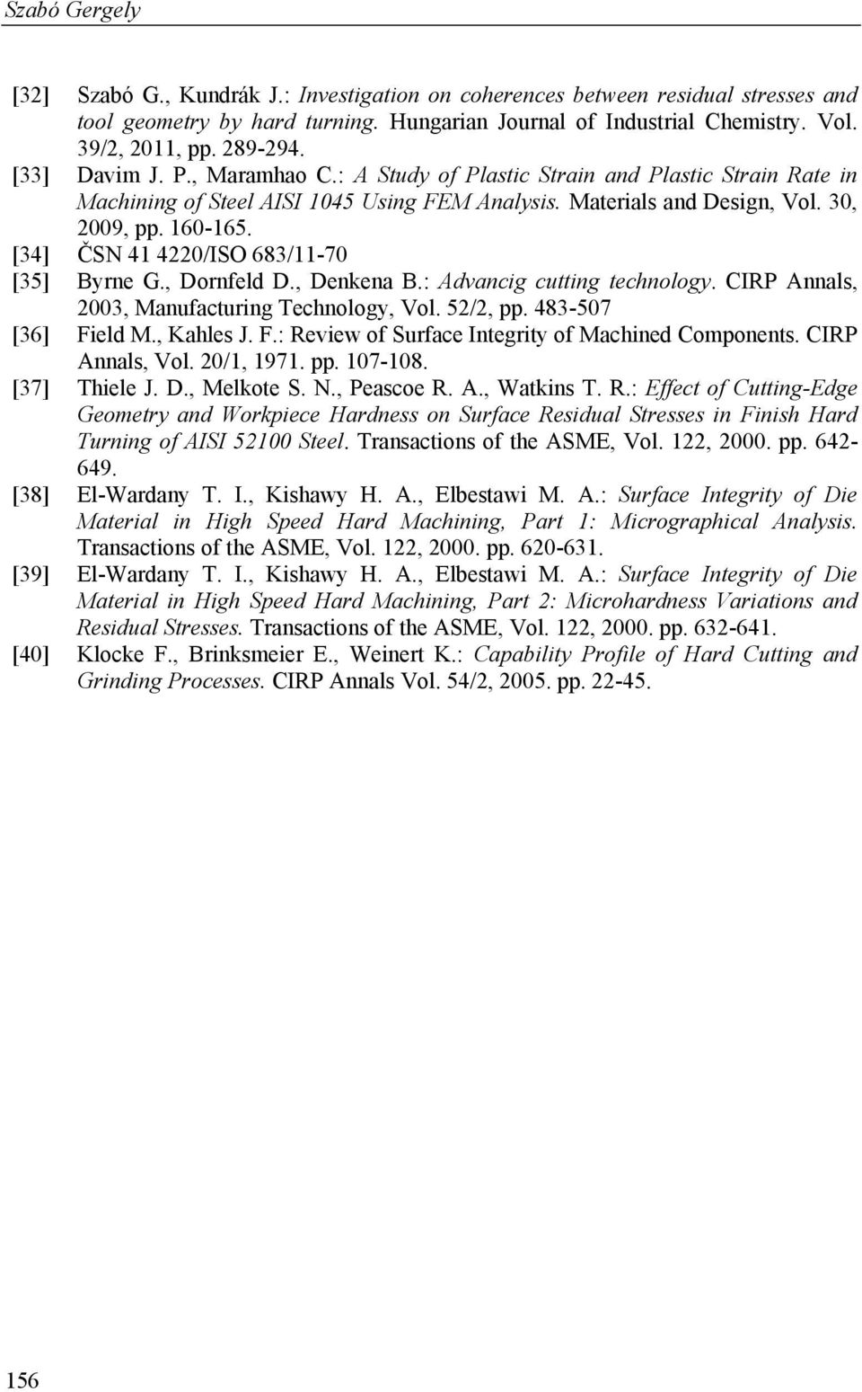 [34] ČSN 41 4220/ISO 683/11-70 [35] Byrne G., Dornfeld D., Denkena B.: Advancig cutting technology. CIRP Annals, 2003, Manufacturing Technology, Vol. 52/2, pp. 483-507 [36] Fi