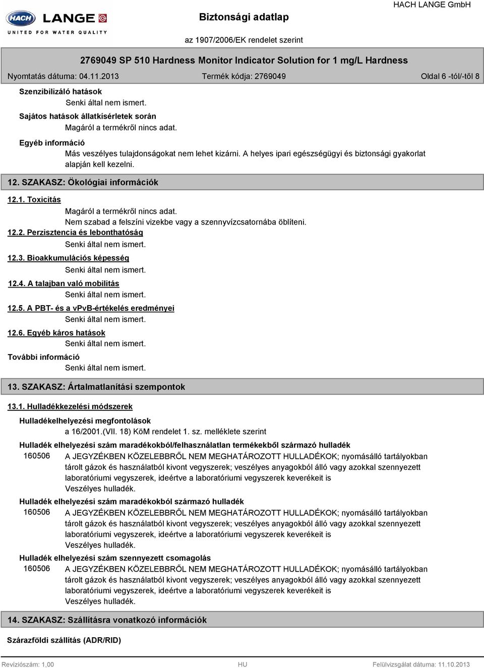 Nem szabad a felszíni vizekbe vagy a szennyvízcsatornába öblíteni. 12.2. Perzisztencia és lebonthatóság 12.3. Bioakkumulációs képesség 12.4. A talajban való mobilitás 12.5.