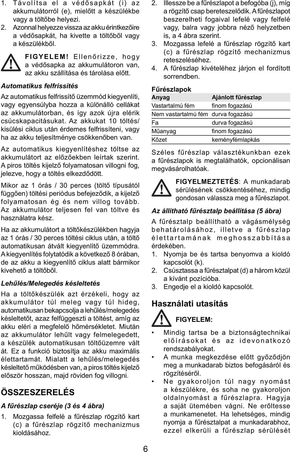 Automatikus felfrissítés Az automatikus felfrissítő üzemmód kiegyenlíti, vagy egyensúlyba hozza a különálló cellákat az akkumulátorban, és így azok újra elérik csúcskapacitásukat.