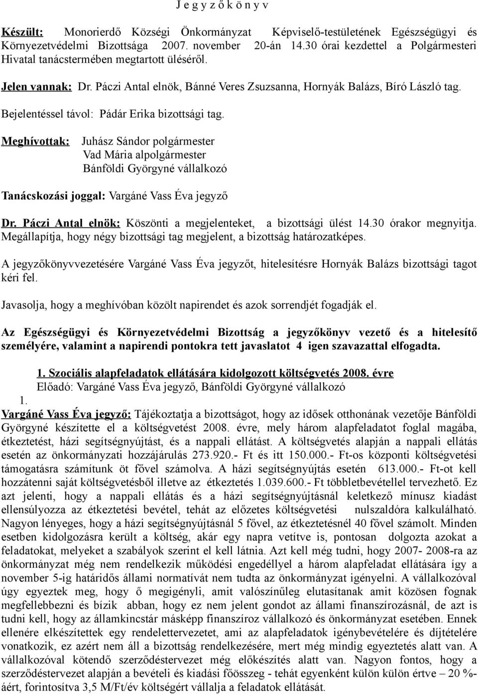 Bejelentéssel távol: Pádár Erika bizottsági tag. Meghívottak: Juhász Sándor polgármester Vad Mária alpolgármester Bánföldi Györgyné vállalkozó Tanácskozási joggal: Vargáné Vass Éva jegyző Dr.