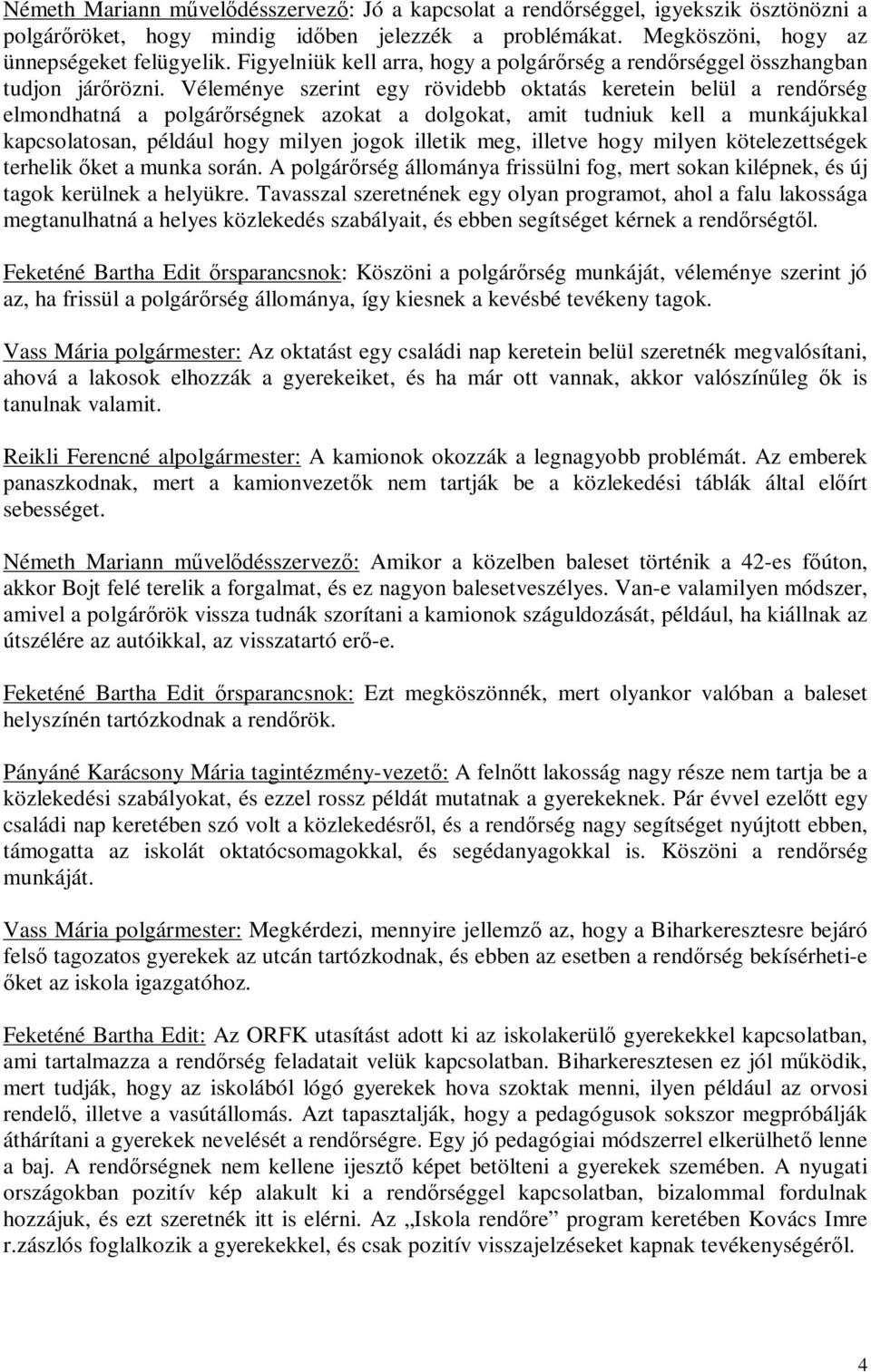 Véleménye szerint egy rövidebb oktatás keretein belül a rendőrség elmondhatná a polgárőrségnek azokat a dolgokat, amit tudniuk kell a munkájukkal kapcsolatosan, például hogy milyen jogok illetik meg,