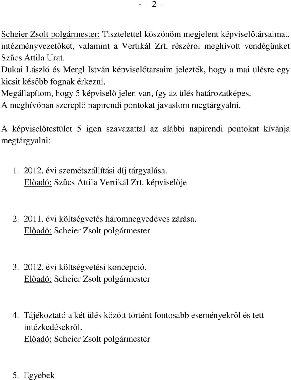 A meghívóban szereplő napirendi pontokat javaslom megtárgyalni. A képviselőtestület 5 igen szavazattal az alábbi napirendi pontokat kívánja megtárgyalni: 1. 2012. évi szemétszállítási díj tárgyalása.