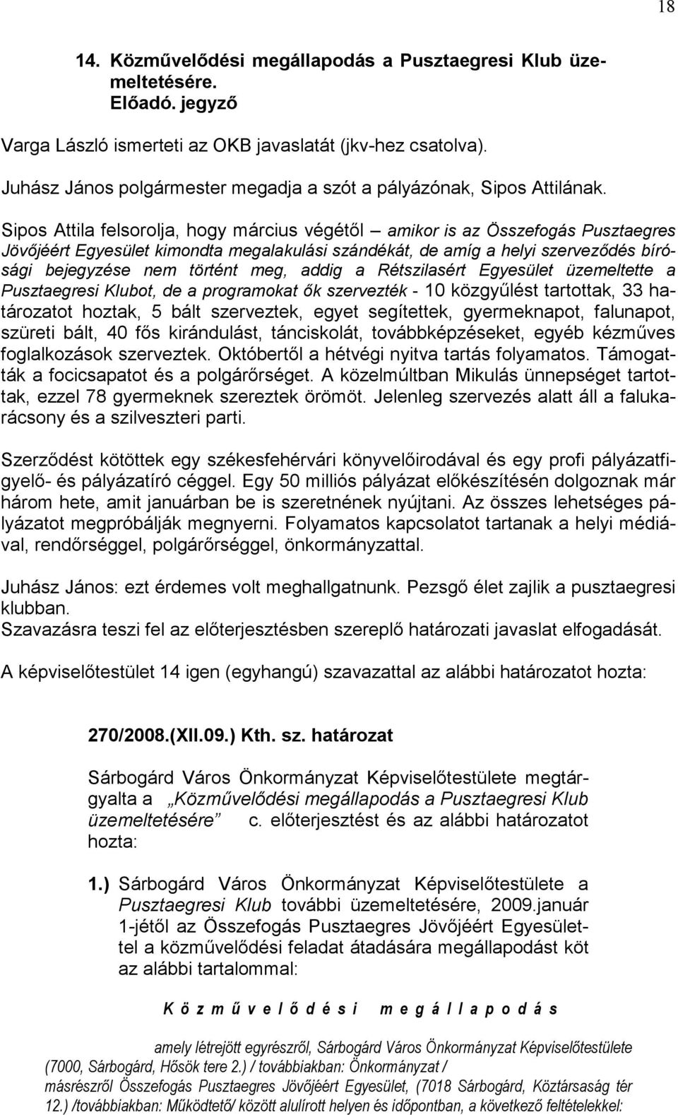 Sipos Attila felsorolja, hogy március végétől amikor is az Összefogás Pusztaegres Jövőjéért Egyesület kimondta megalakulási szándékát, de amíg a helyi szerveződés bírósági bejegyzése nem történt meg,