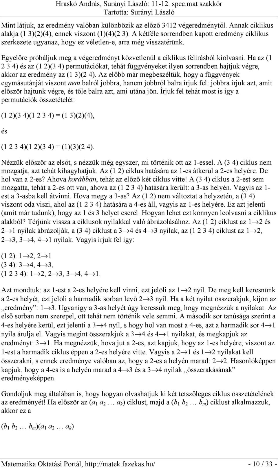 Ha az (1 2 3 4) és az (1 2)(3 4) permutációkat, tehát függvényeket ilyen sorrendben hajtjuk végre, akkor az eredmény az (1 3)(2 4).