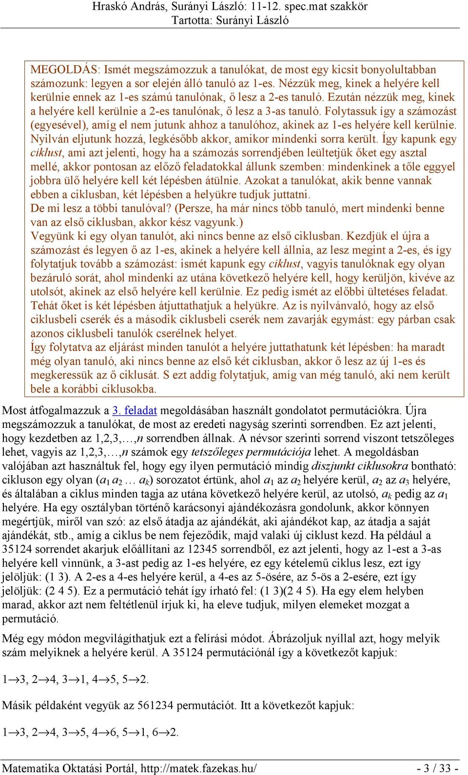 Folytassuk így a számozást (egyesével), amíg el nem jutunk ahhoz a tanulóhoz, akinek az 1-es helyére kell kerülnie. Nyilván eljutunk hozzá, legkésőbb akkor, amikor mindenki sorra került.