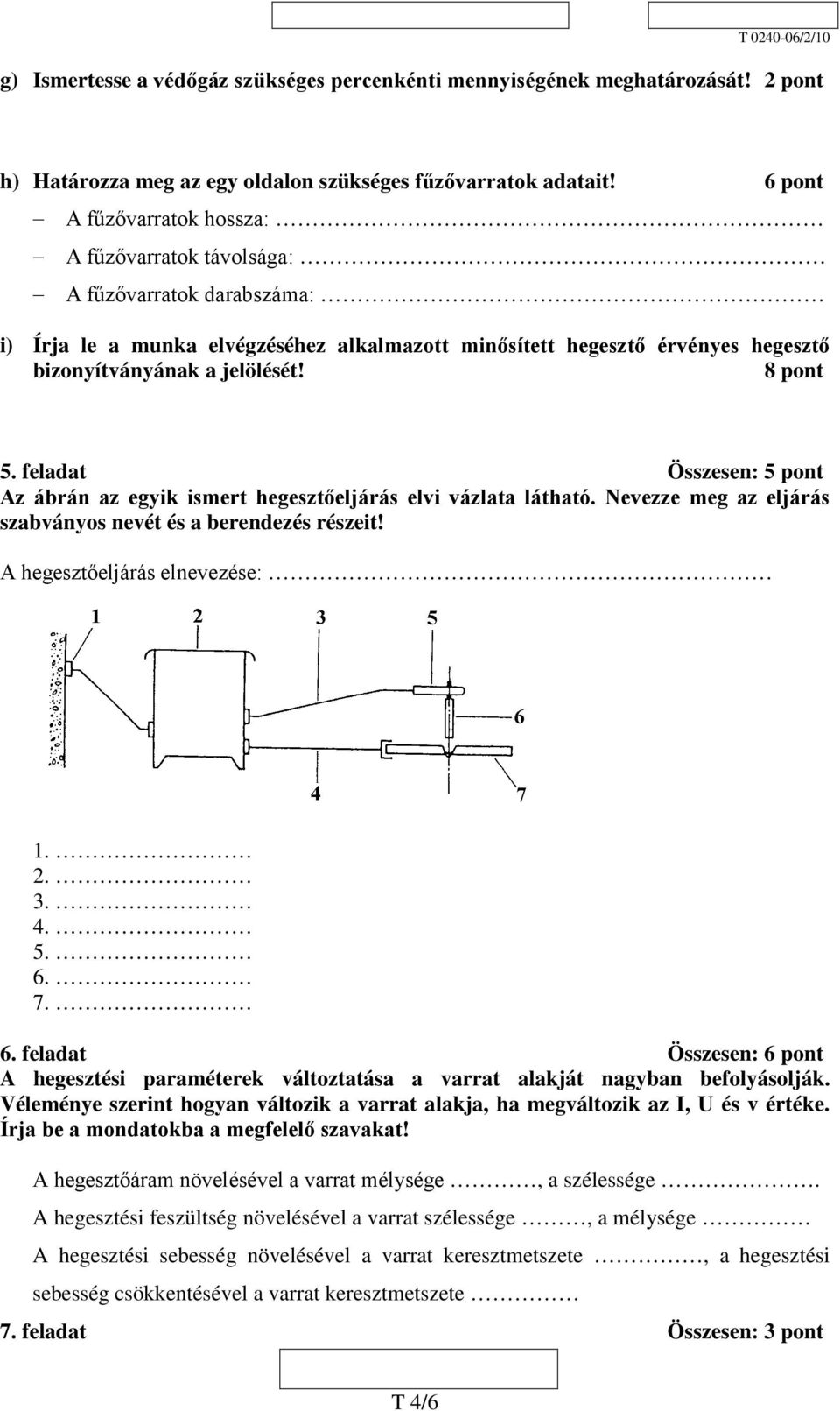 8 pont 5. feladat Összesen: 5 pont Az ábrán az egyik ismert hegesztőeljárás elvi vázlata látható. Nevezze meg az eljárás szabványos nevét és a berendezés részeit! A hegesztőeljárás elnevezése: 1. 2.