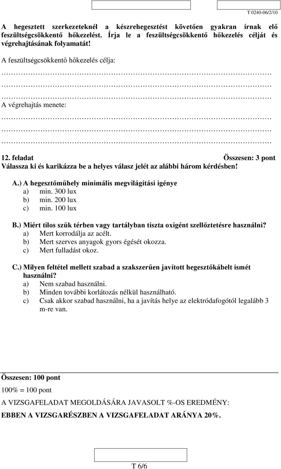 300 lux b) min. 200 lux c) min. 100 lux B.) Miért tilos szűk térben vagy tartályban tiszta oxigént szellőztetésre használni? a) Mert korrodálja az acélt. b) Mert szerves anyagok gyors égését okozza.