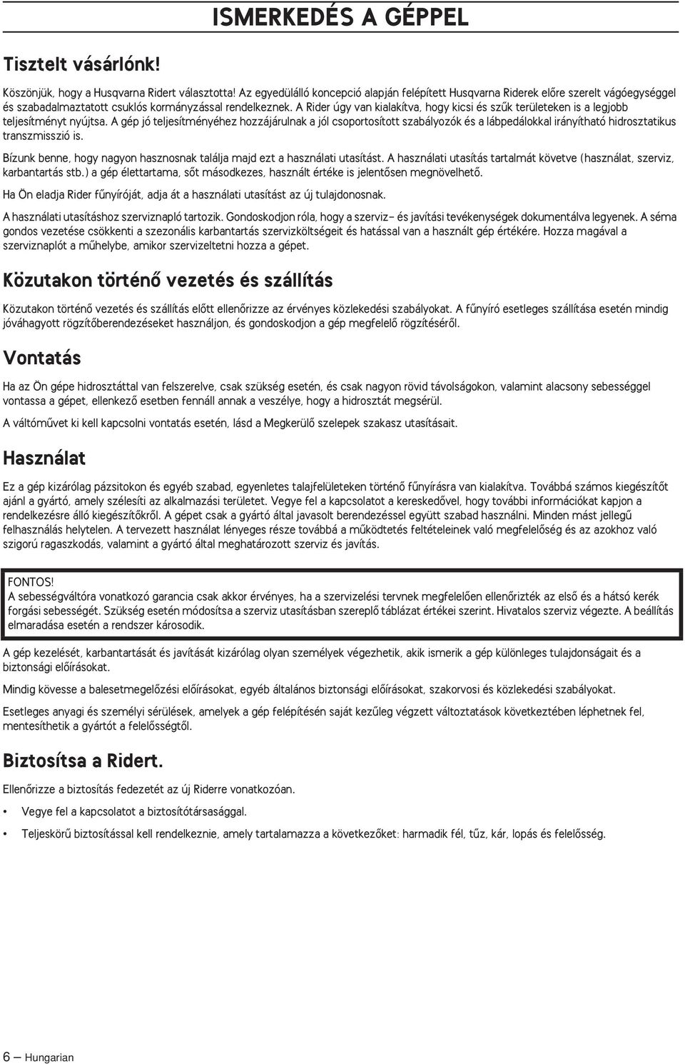 A gép jó teljesítményéhez hozzájárulnak a jól csoportosított szabályozók és a lábpedálokkal irányítható hidrosztatikus transzmisszió is.