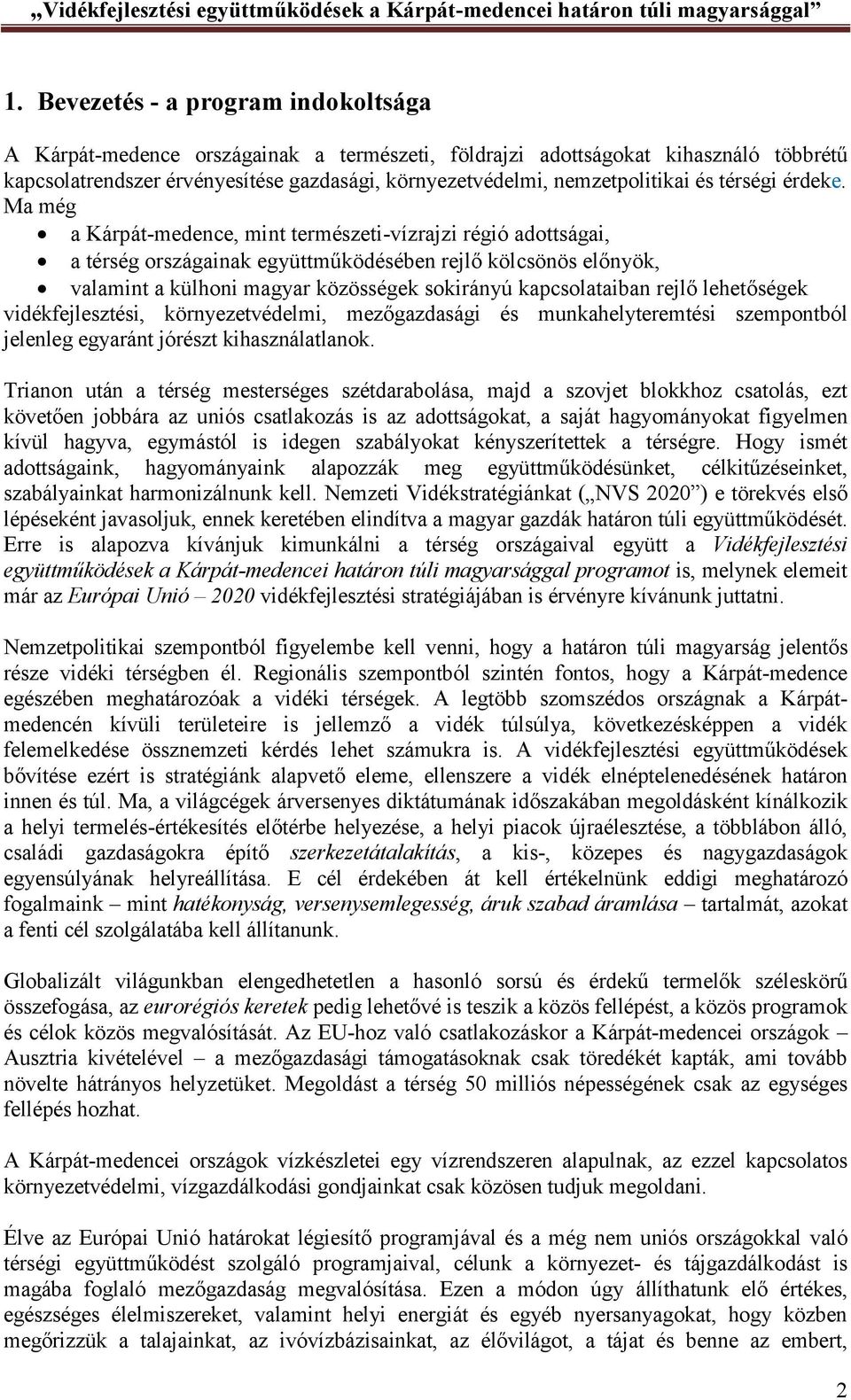 Ma még a Kárpát-medence, mint természeti-vízrajzi régió adottságai, a térség országainak együttműködésében rejlő kölcsönös előnyök, valamint a külhoni magyar közösségek sokirányú kapcsolataiban rejlő