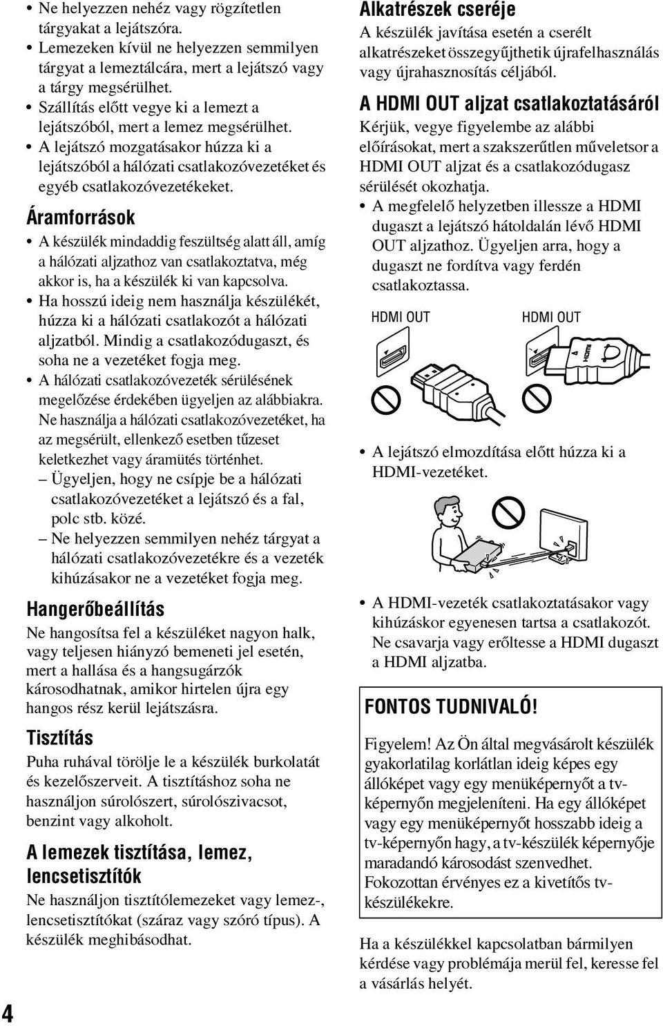 Áramforrások A készülék mindaddig feszültség alatt áll, amíg a hálózati aljzathoz van csatlakoztatva, még akkor is, ha a készülék ki van kapcsolva.