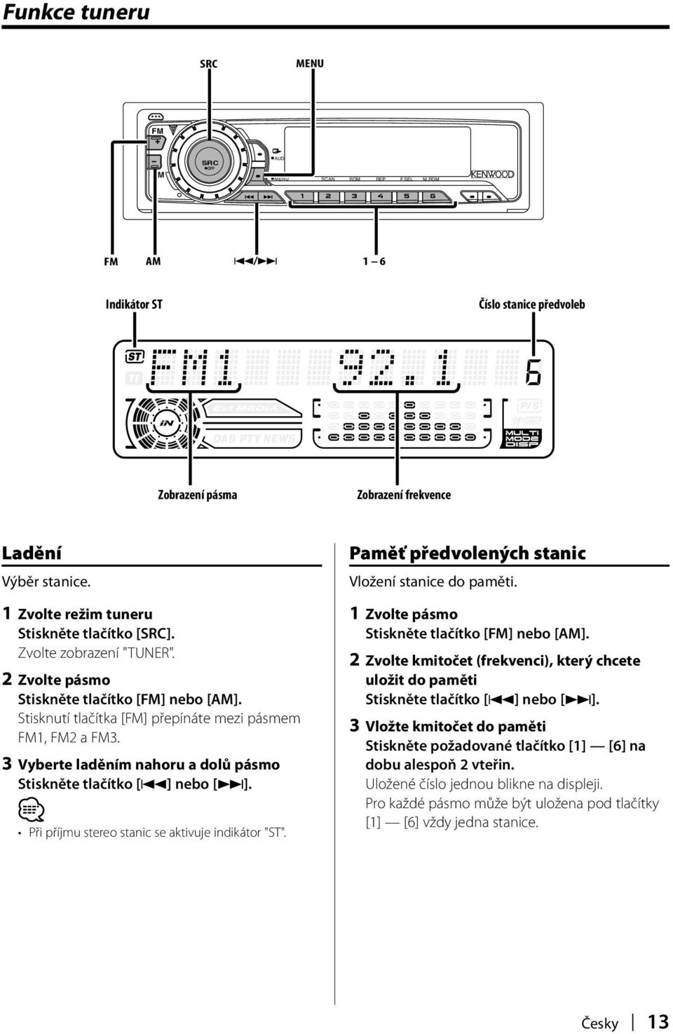 3 Vyberte laděním nahoru a dolů pásmo Stiskněte tlačítko [4] nebo [ ]. Při příjmu stereo stanic se aktivuje indikátor "ST". Paměť předvolených stanic Vložení stanice do paměti.