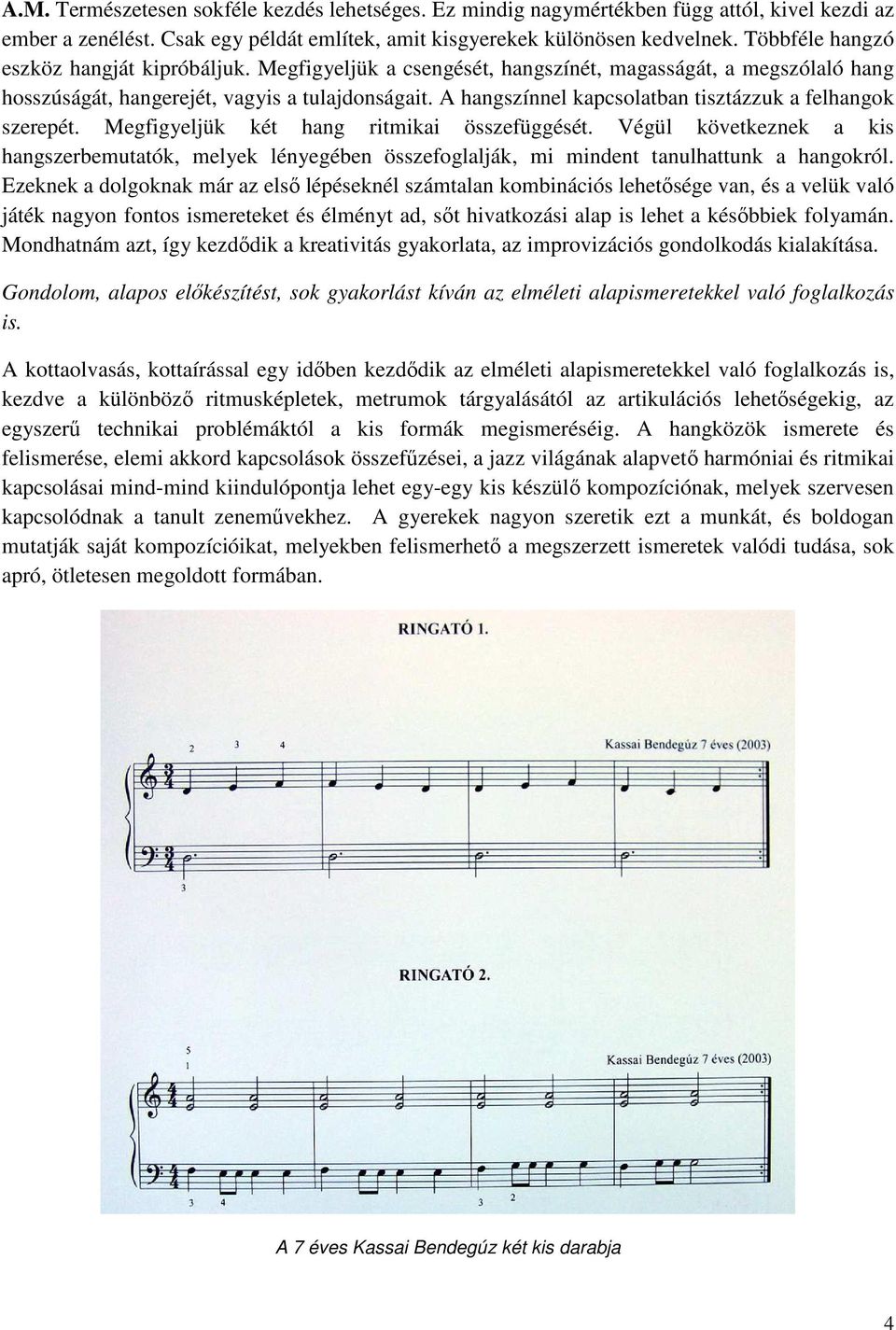 A hangszínnel kapcsolatban tisztázzuk a felhangok szerepét. Megfigyeljük két hang ritmikai összefüggését.