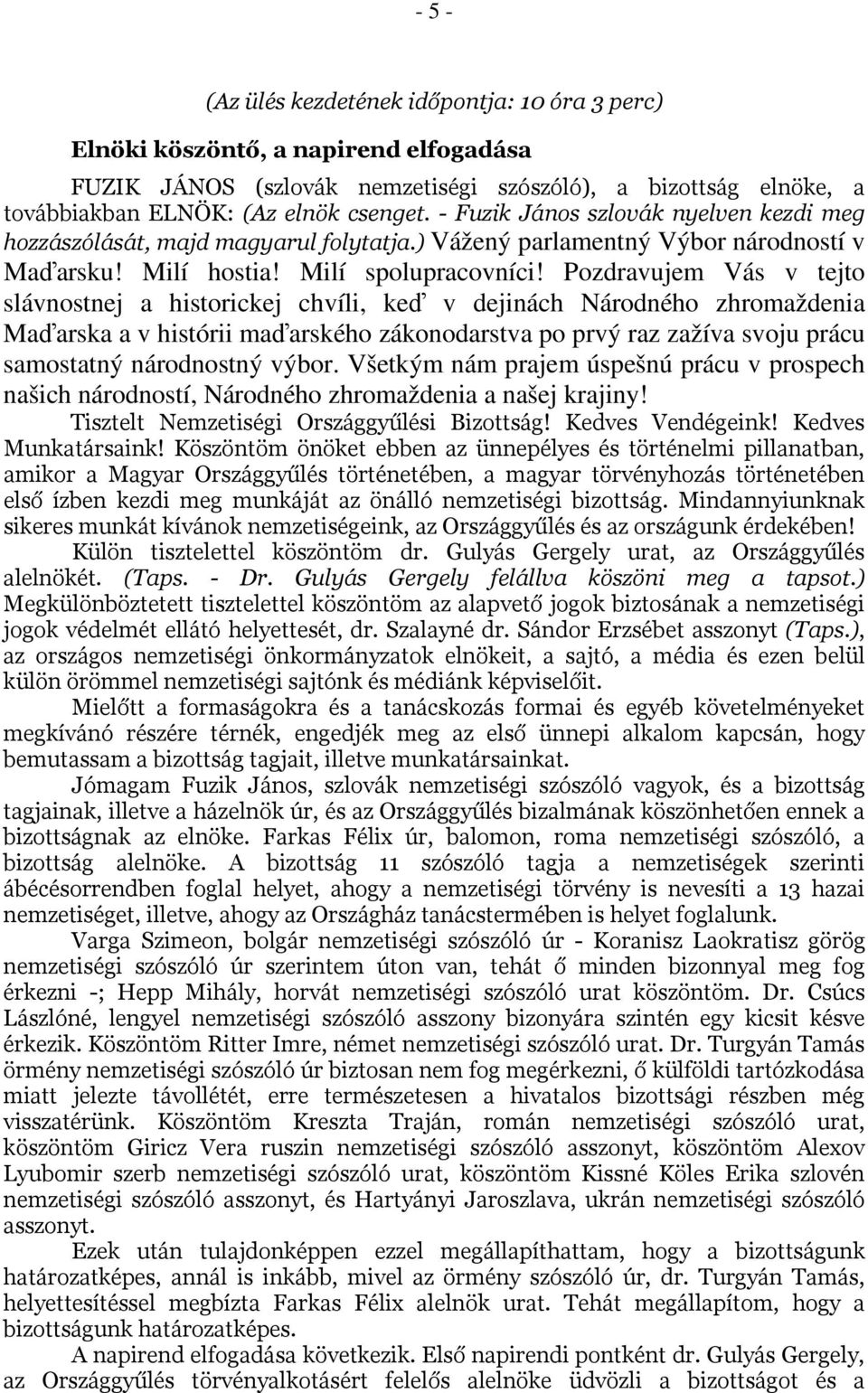 Pozdravujem Vás v tejto slávnostnej a historickej chvíli, keď v dejinách Národného zhromaždenia Maďarska a v histórii maďarského zákonodarstva po prvý raz zažíva svoju prácu samostatný národnostný