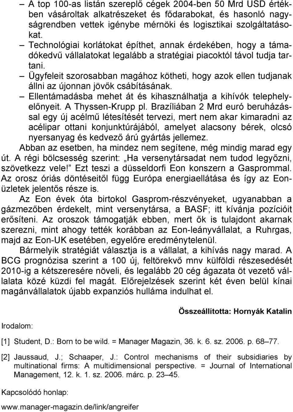 Ügyfeleit szorosabban magához kötheti, hogy azok ellen tudjanak állni az újonnan jövők csábításának. Ellentámadásba mehet át és kihasználhatja a kihívók telephelyelőnyeit. A Thyssen-Krupp pl.