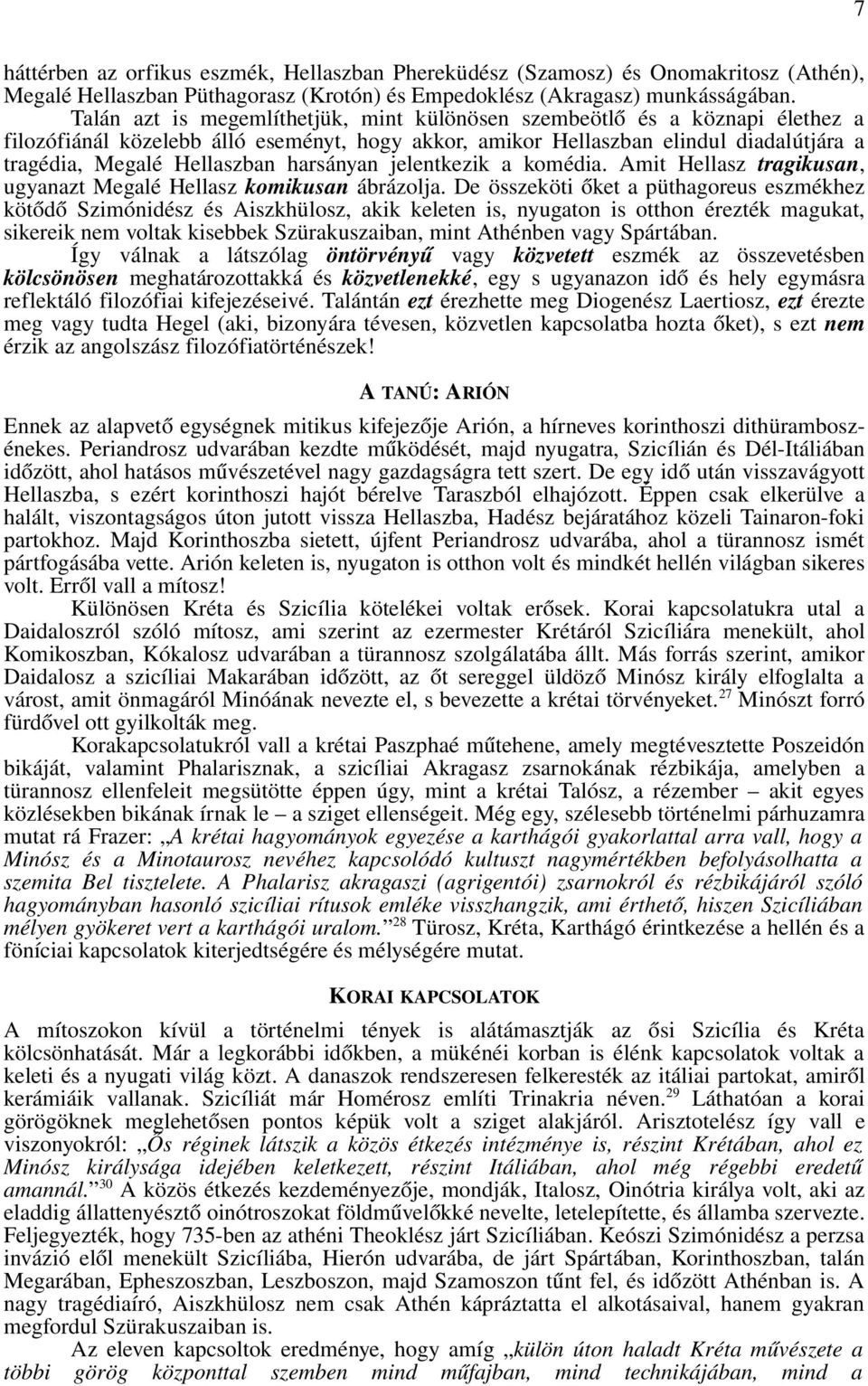 harsányan jelentkezik a komédia. Amit Hellasz tragikusan, ugyanazt Megalé Hellasz komikusan ábrázolja.