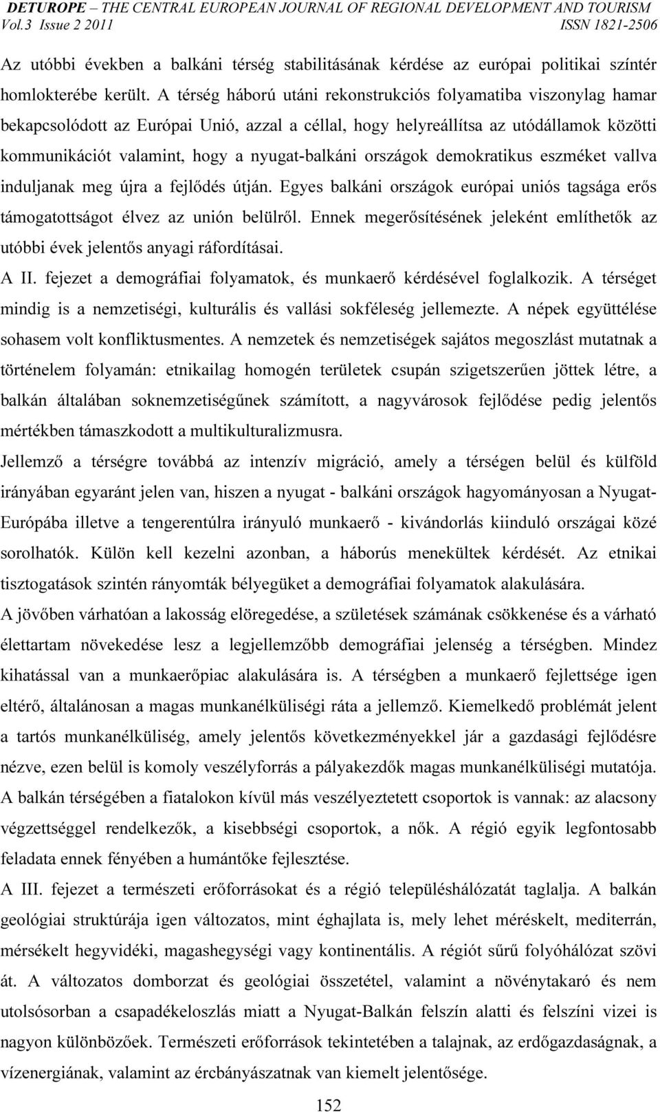 nyugat-balkáni országok demokratikus eszméket vallva induljanak meg újra a fejlődés útján. Egyes balkáni országok európai uniós tagsága erős támogatottságot élvez az unión belülről.