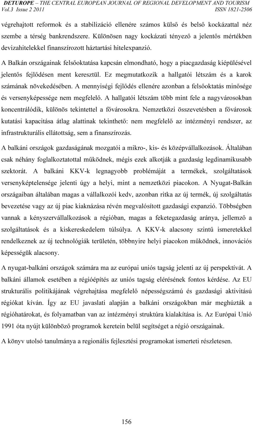 A Balkán országainak felsőoktatása kapcsán elmondható, hogy a piacgazdaság kiépülésével jelentős fejlődésen ment keresztül. Ez megmutatkozik a hallgatói létszám és a karok számának növekedésében.