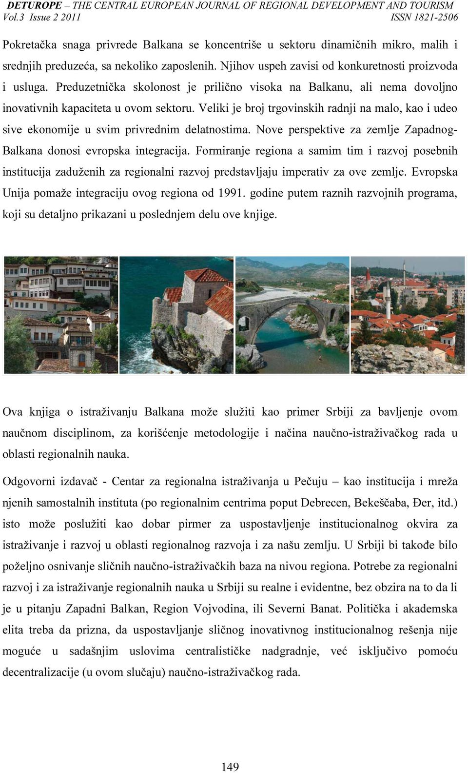 Veliki je broj trgovinskih radnji na malo, kao i udeo sive ekonomije u svim privrednim delatnostima. Nove perspektive za zemlje Zapadnog- Balkana donosi evropska integracija.