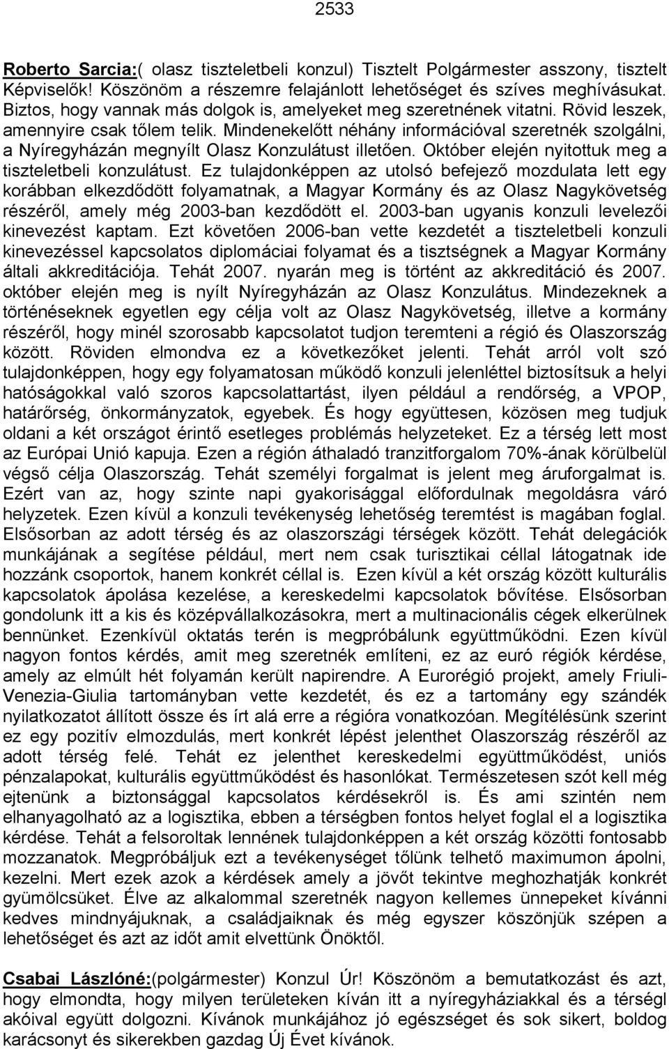 Mindenekelőtt néhány információval szeretnék szolgálni, a Nyíregyházán megnyílt Olasz Konzulátust illetően. Október elején nyitottuk meg a tiszteletbeli konzulátust.