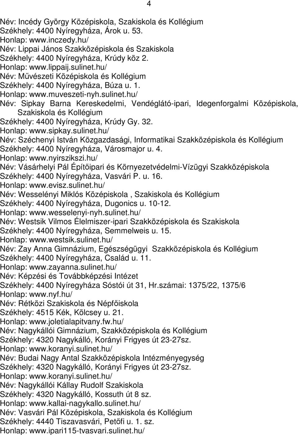 1. Honlap: www.muveszeti-nyh.sulinet.hu/ Név: Sipkay Barna Kereskedelmi, Vendéglátó-ipari, Idegenforgalmi Középiskola, Szakiskola és Kollégium Székhely: 4400 Nyíregyháza, Krúdy Gy. 32. Honlap: www.sipkay.