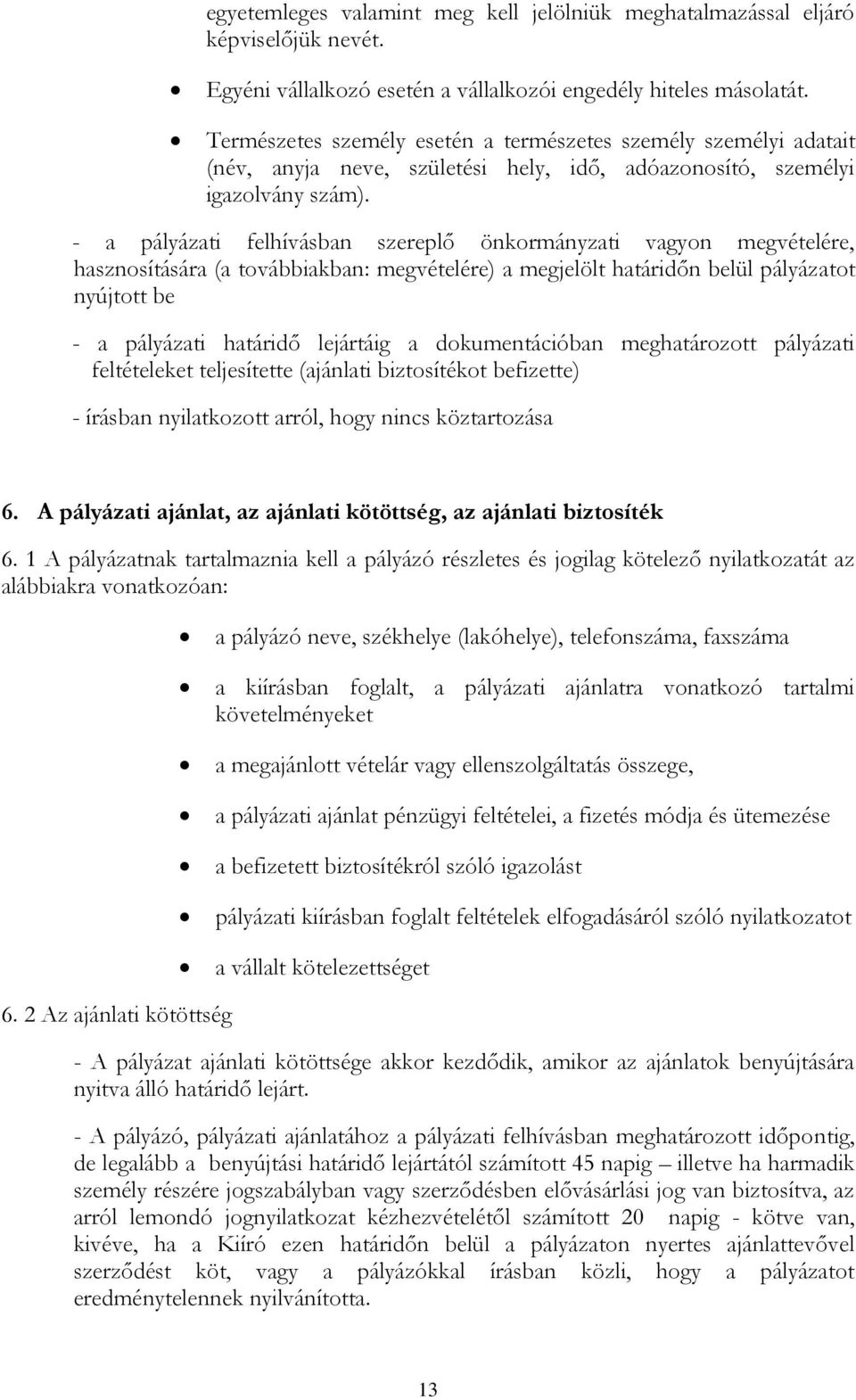 - a pályázati felhívásban szereplő önkormányzati vagyon megvételére, hasznosítására (a továbbiakban: megvételére) a megjelölt határidőn belül pályázatot nyújtott be - a pályázati határidő lejártáig a