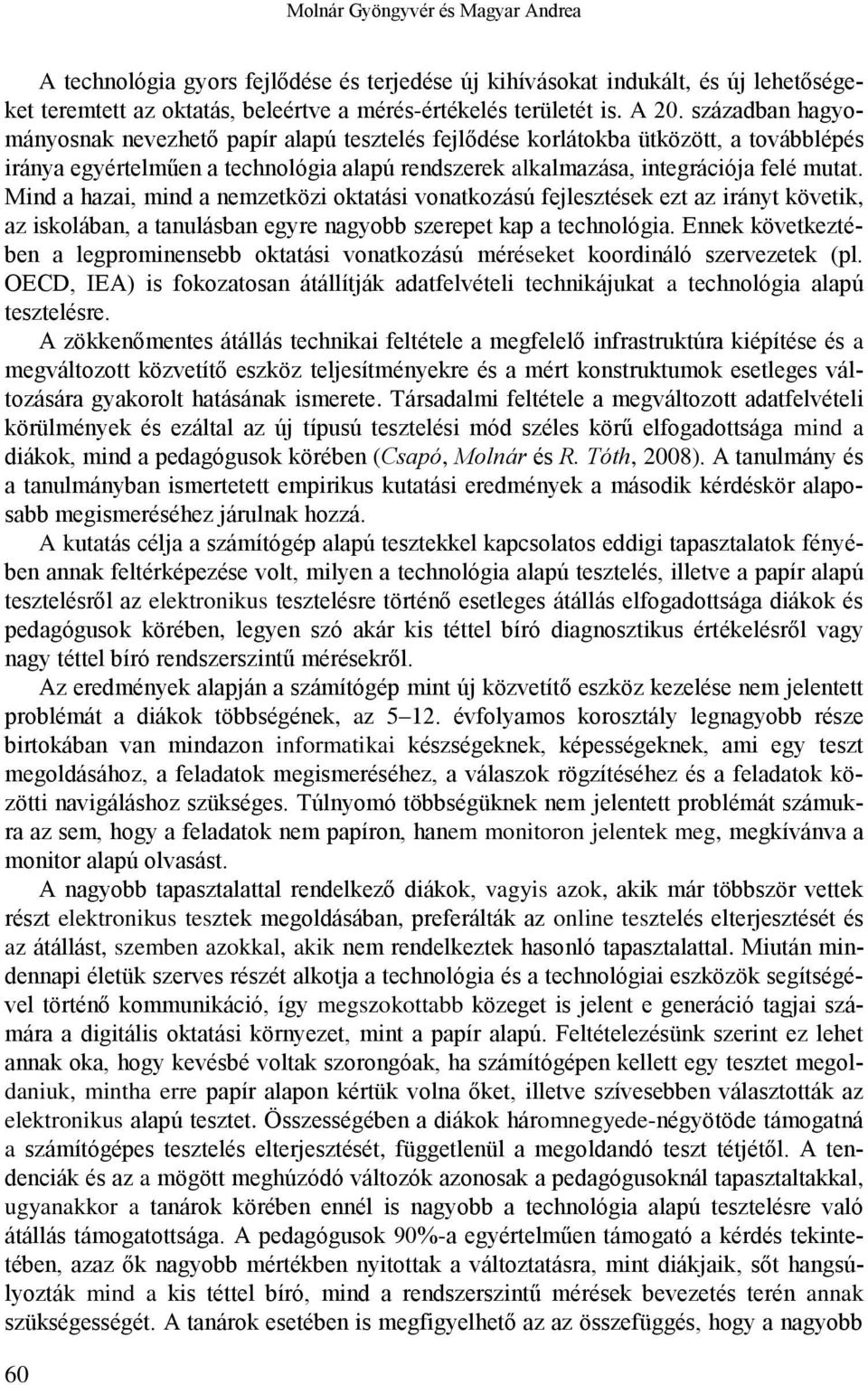 Mind a hazai, mind a zetközi oktatási vonatkozású fejlesztések ezt az irányt követik, az iskolában, a tanulásban egyre nagyobb szerepet kap a technológia.