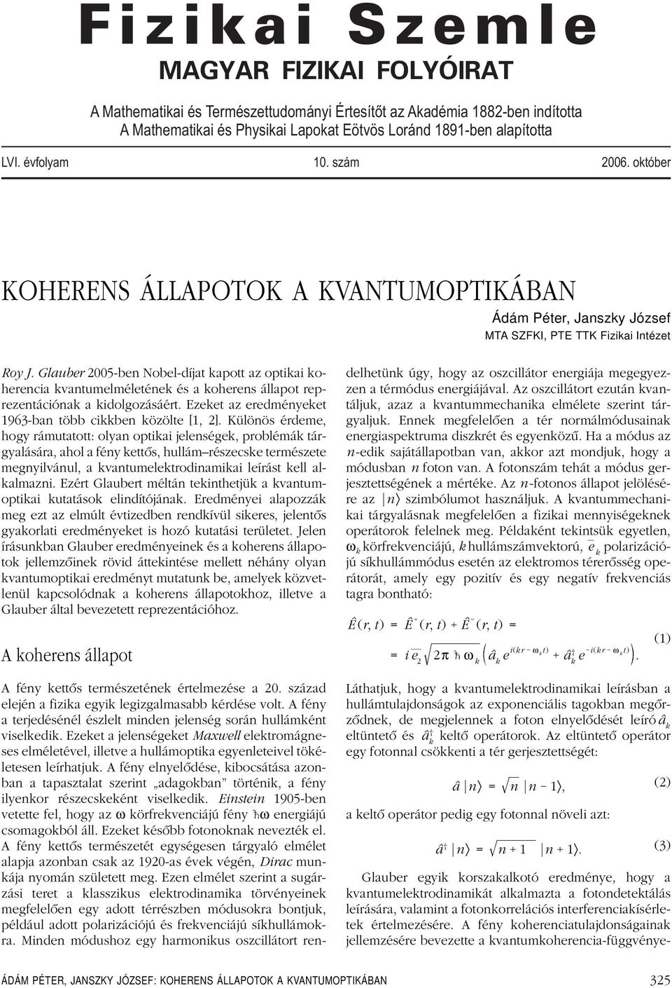 Glauber 25-ben Nobel-díjat kapott az optikai koherencia kvantumelméletének és a koherens állapot reprezentációnak a kidolgozásáért. Ezeket az eredményeket 1963-ban több cikkben közölte [1, 2].
