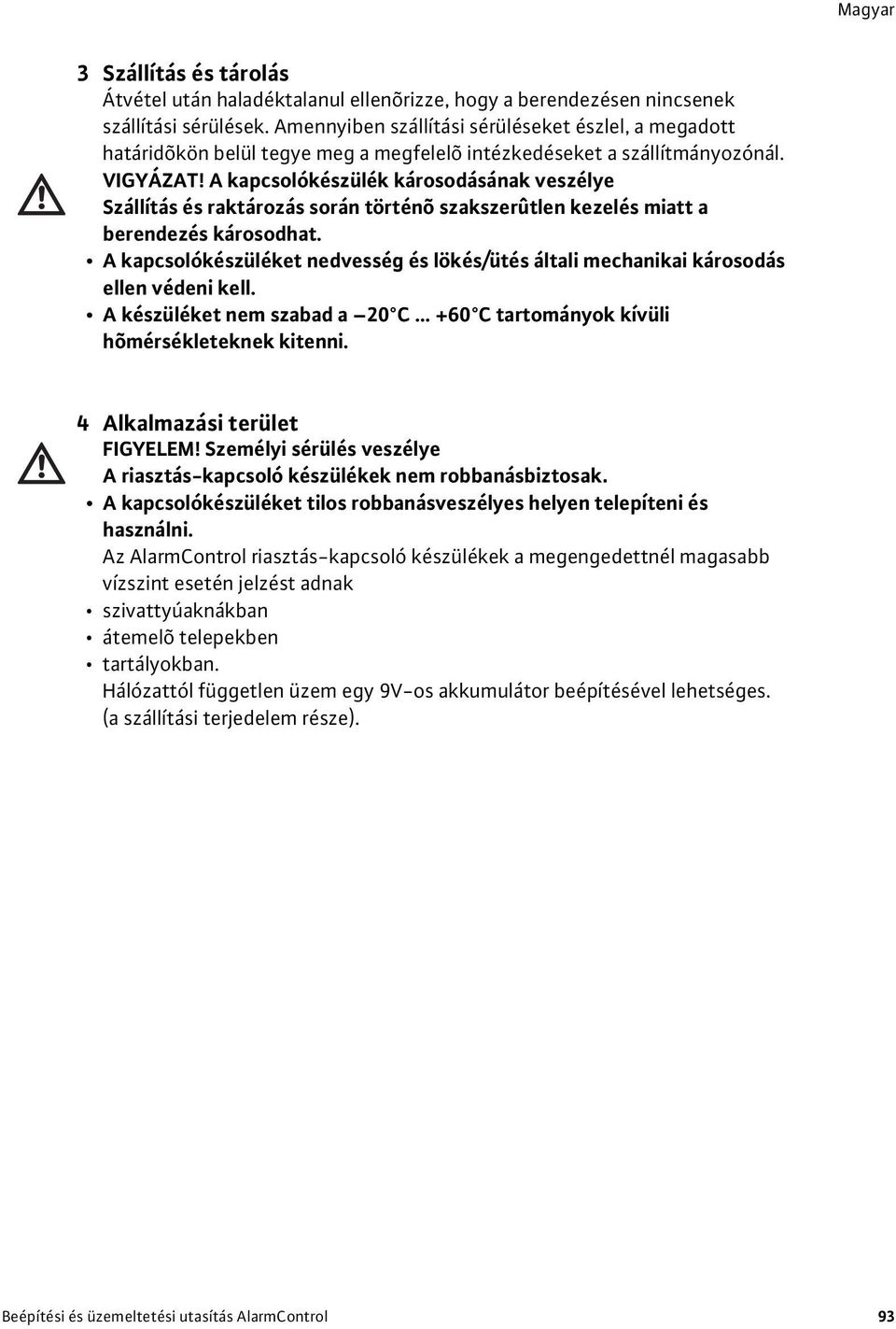 A kapcsolókészülék károsodásának veszélye Szállítás és raktározás során történõ szakszerûtlen kezelés miatt a berendezés károsodhat.